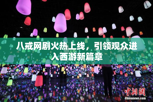 八戒网剧火热上线，引领观众进入西游新篇章