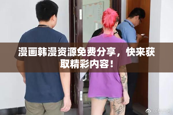 漫画韩漫资源免费分享，快来获取精彩内容！