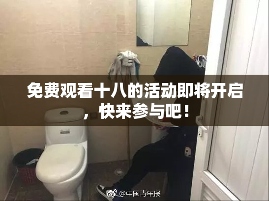 免费观看十八的活动即将开启，快来参与吧！