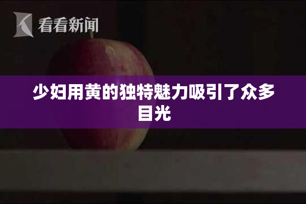少妇用黄的独特魅力吸引了众多目光