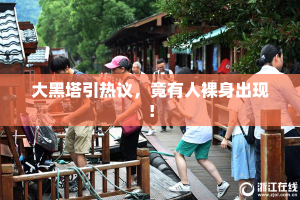 大黑塔引热议，竟有人裸身出现！
