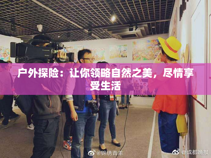 户外探险：让你领略自然之美，尽情享受生活