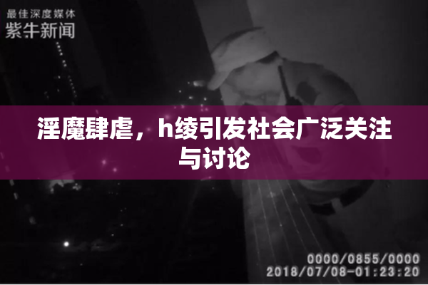 淫魔肆虐，h绫引发社会广泛关注与讨论