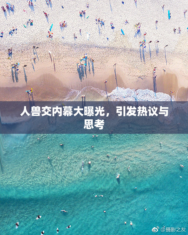 人兽交内幕大曝光，引发热议与思考