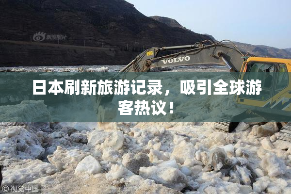 日本刷新旅游记录，吸引全球游客热议！