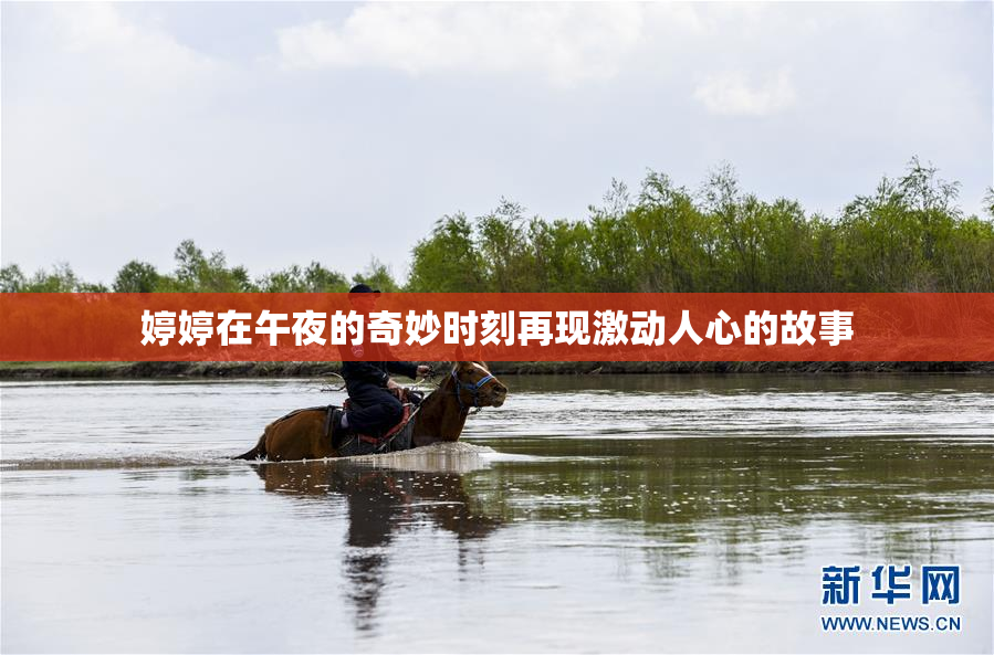 婷婷在午夜的奇妙时刻再现激动人心的故事