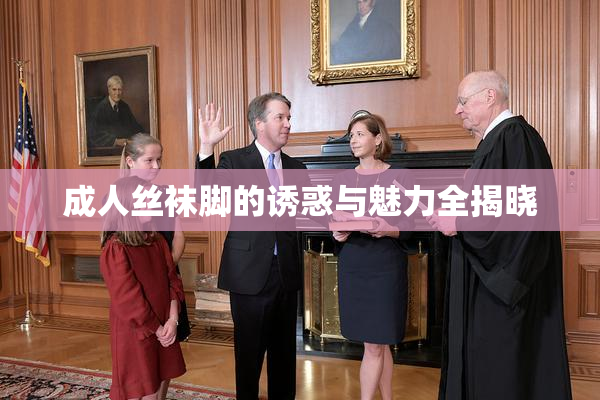 成人丝袜脚的诱惑与魅力全揭晓