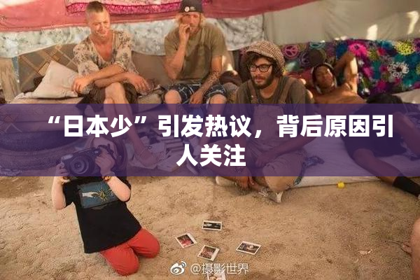 “日本少”引发热议，背后原因引人关注