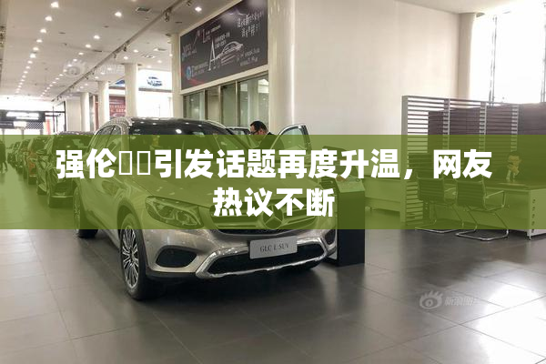 强伦妺妺引发话题再度升温，网友热议不断