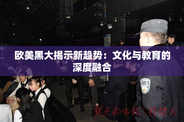 欧美黑大揭示新趋势：文化与教育的深度融合