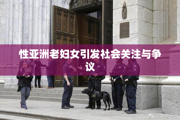 性亚洲老妇女引发社会关注与争议