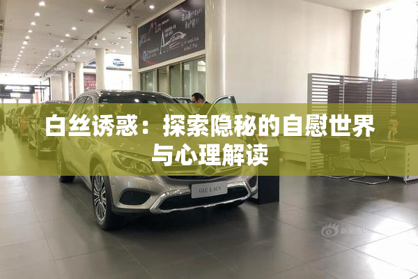 白丝诱惑：探索隐秘的自慰世界与心理解读