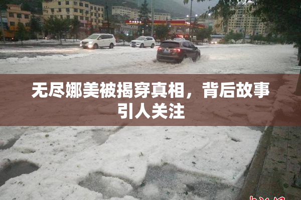 无尽娜美被揭穿真相，背后故事引人关注