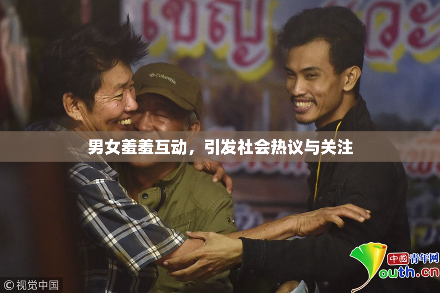 男女羞羞互动，引发社会热议与关注
