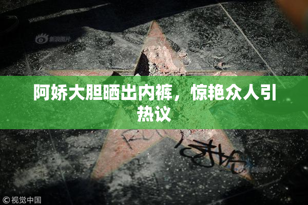 阿娇大胆晒出内裤，惊艳众人引热议