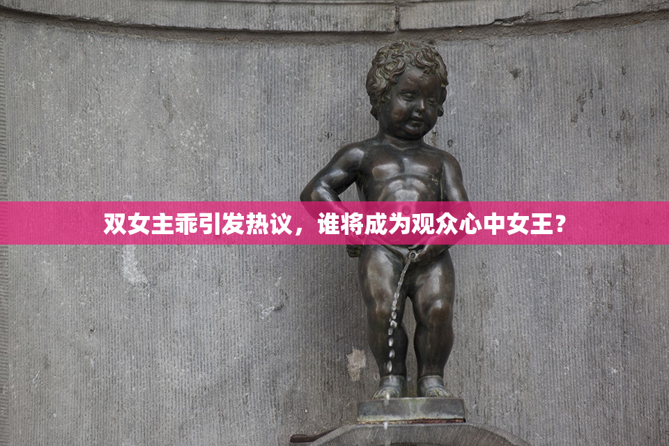 双女主乖引发热议，谁将成为观众心中女王？