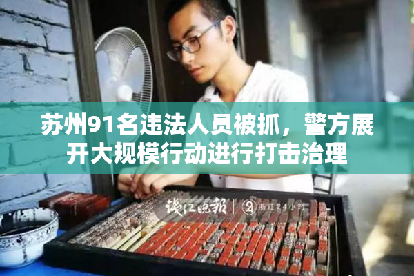 苏州91名违法人员被抓，警方展开大规模行动进行打击治理