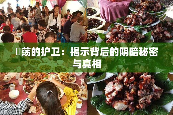 婬荡的护卫：揭示背后的阴暗秘密与真相