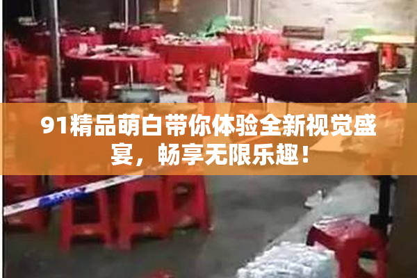 91精品萌白带你体验全新视觉盛宴，畅享无限乐趣！