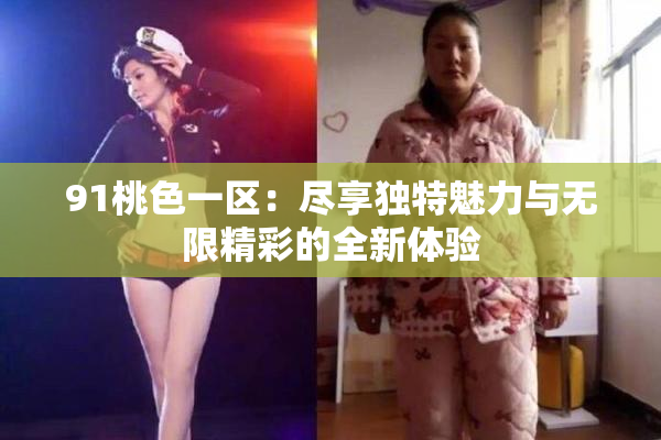 91桃色一区：尽享独特魅力与无限精彩的全新体验