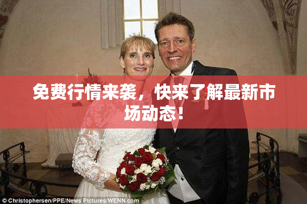 免费行情来袭，快来了解最新市场动态！