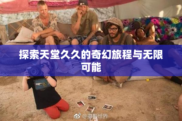 探索天堂久久的奇幻旅程与无限可能