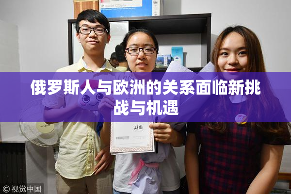 俄罗斯人与欧洲的关系面临新挑战与机遇