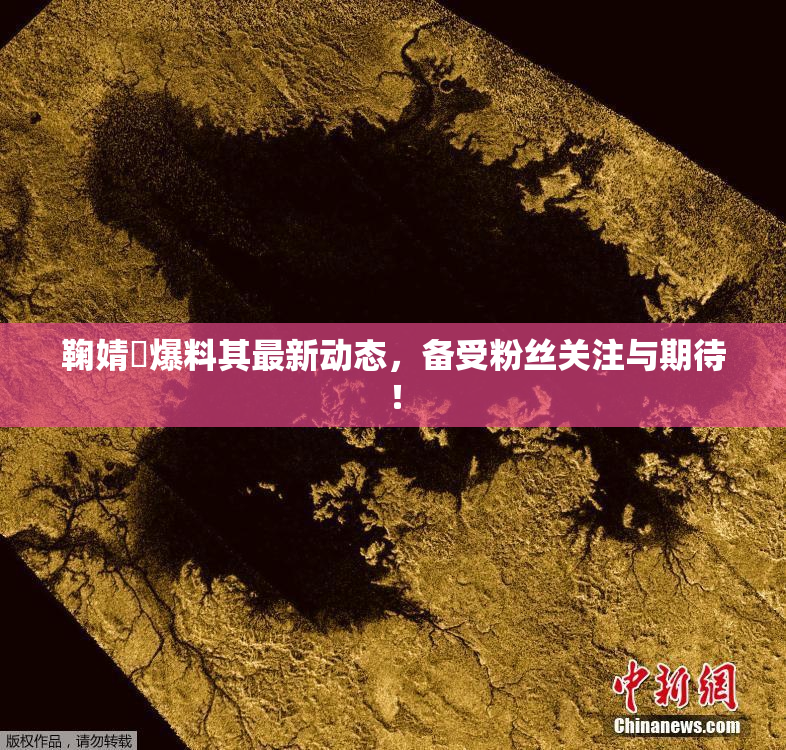 鞠婧祎爆料其最新动态，备受粉丝关注与期待！