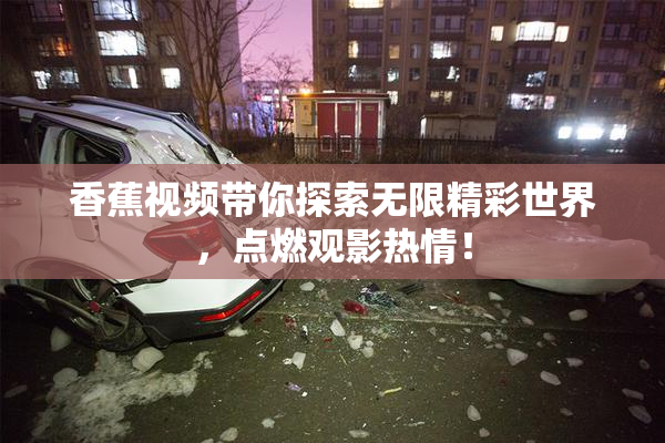香蕉视频带你探索无限精彩世界，点燃观影热情！