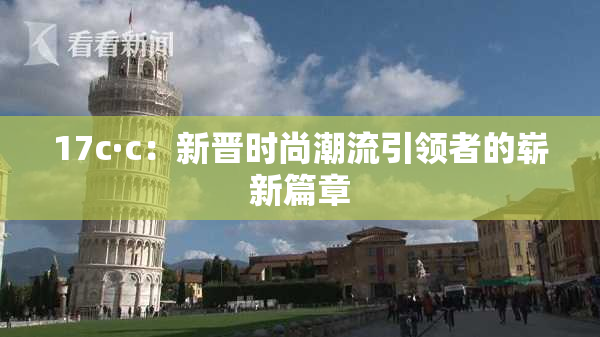 17c·c：新晋时尚潮流引领者的崭新篇章