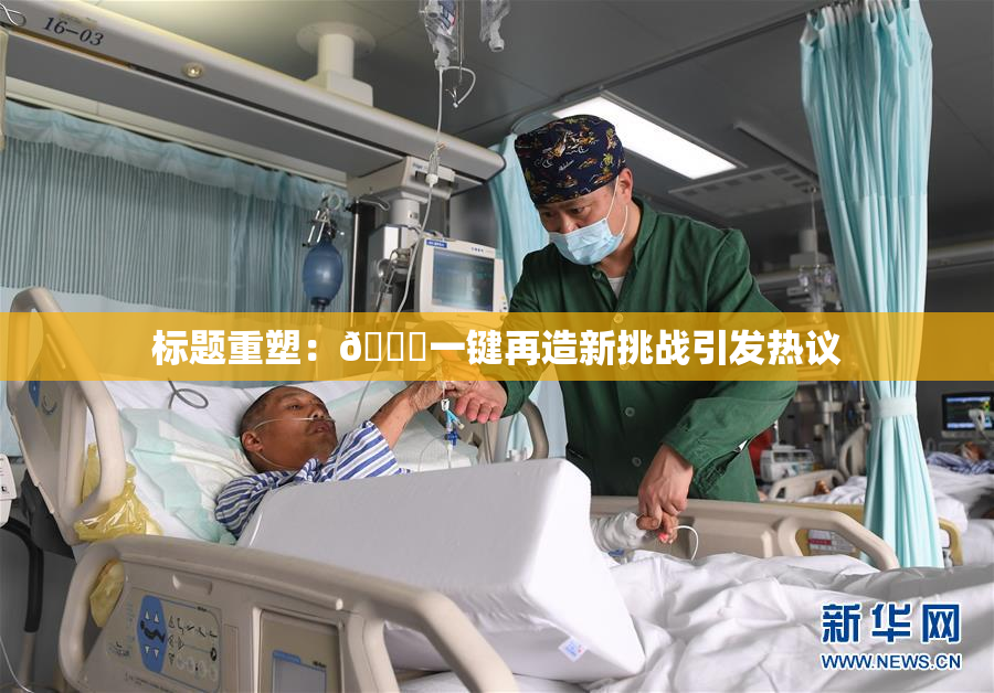 标题重塑：🔞一键再造新挑战引发热议