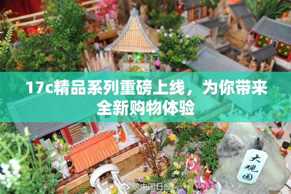 17c精品系列重磅上线，为你带来全新购物体验