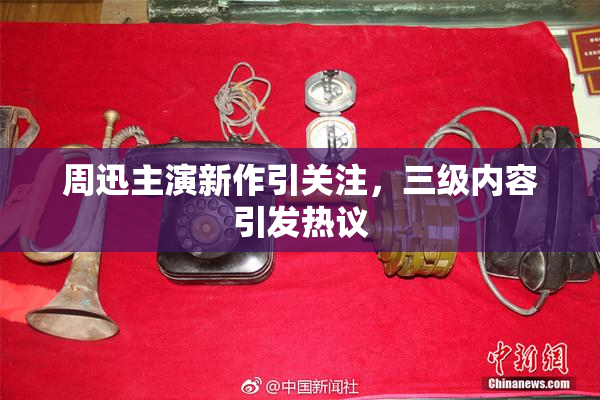 周迅主演新作引关注，三级内容引发热议