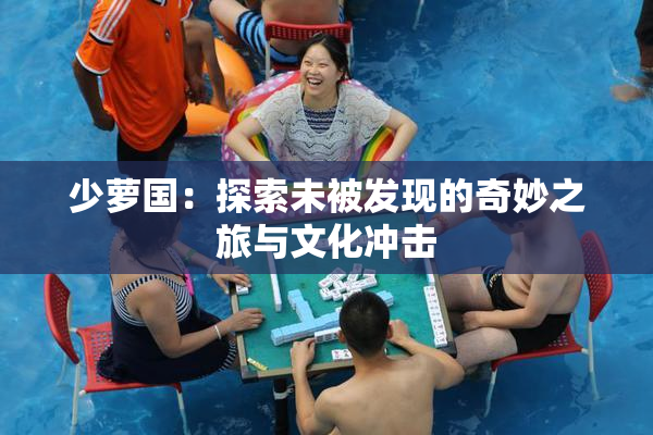 少萝国：探索未被发现的奇妙之旅与文化冲击