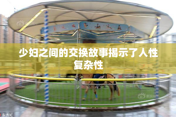 少妇之间的交换故事揭示了人性复杂性