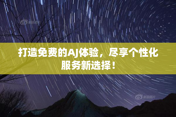 打造免费的AJ体验，尽享个性化服务新选择！