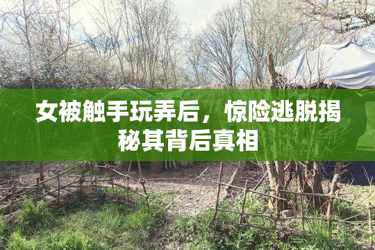 女被触手玩弄后，惊险逃脱揭秘其背后真相