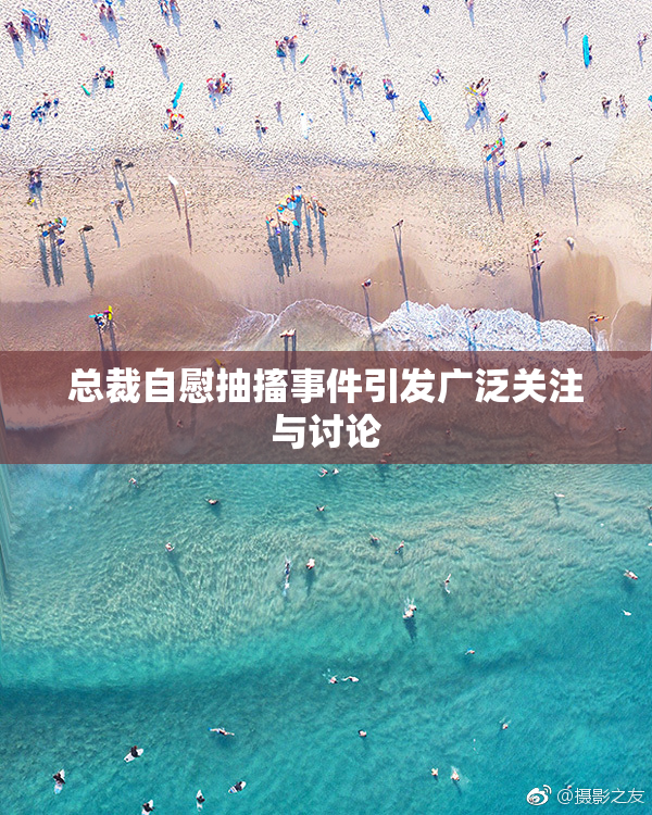 总裁自慰抽搐事件引发广泛关注与讨论