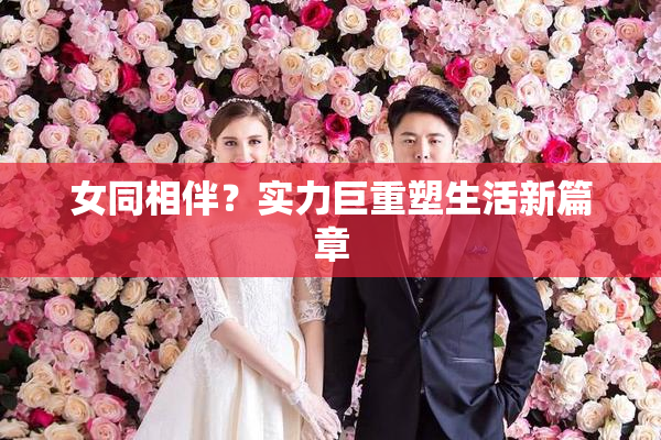 女同相伴？实力巨重塑生活新篇章