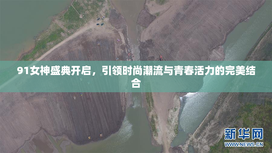 91女神盛典开启，引领时尚潮流与青春活力的完美结合