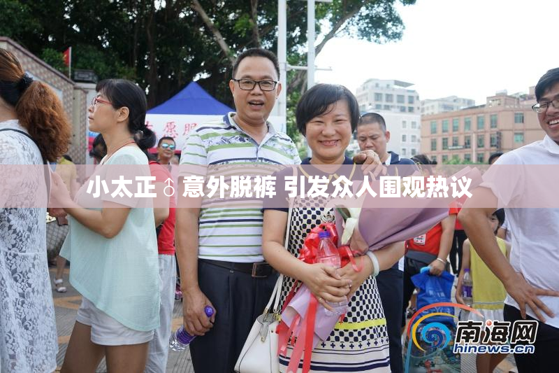 小太正♂意外脱裤 引发众人围观热议