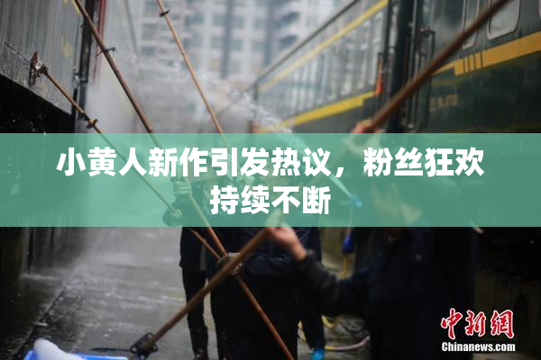 小黄人新作引发热议，粉丝狂欢持续不断