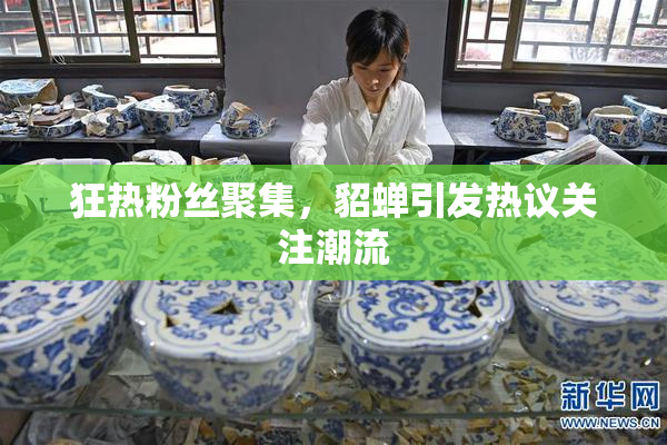 狂热粉丝聚集，貂蝉引发热议关注潮流
