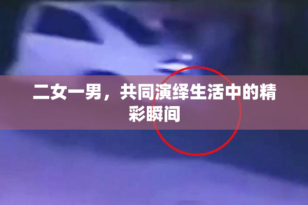 二女一男，共同演绎生活中的精彩瞬间