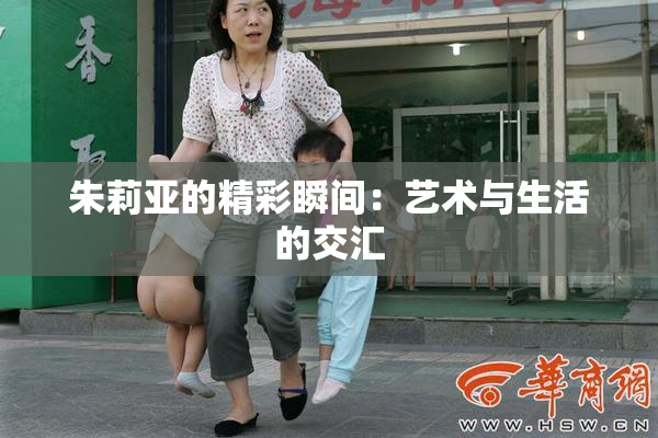 朱莉亚的精彩瞬间：艺术与生活的交汇