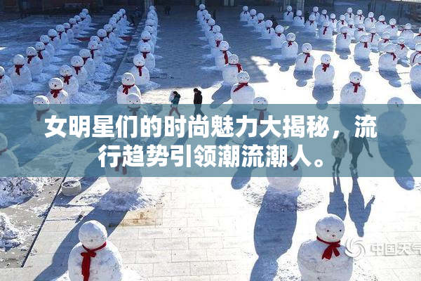 女明星们的时尚魅力大揭秘，流行趋势引领潮流潮人。