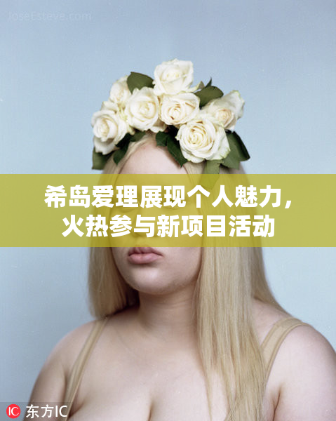 希岛爱理展现个人魅力，火热参与新项目活动