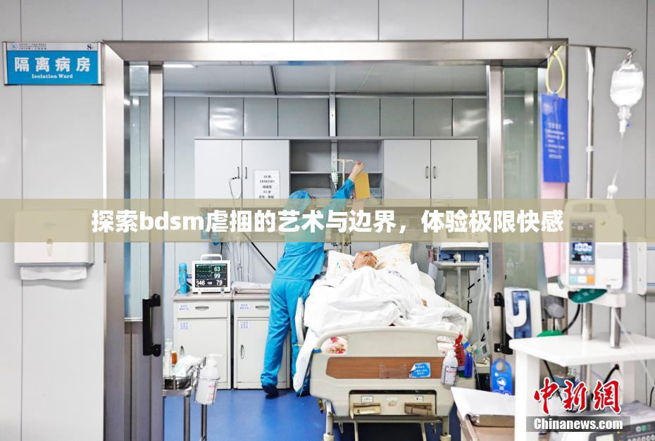 探索bdsm虐捆的艺术与边界，体验极限快感