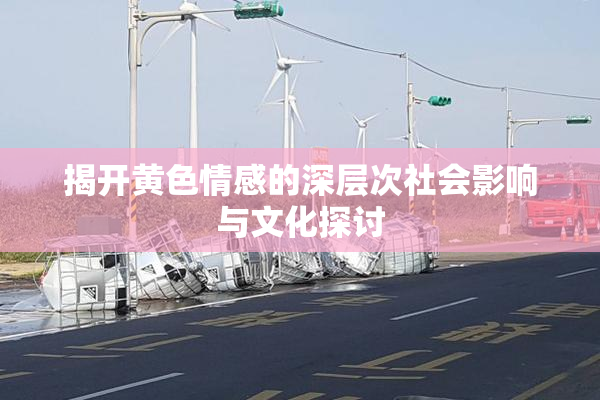 揭开黄色情感的深层次社会影响与文化探讨