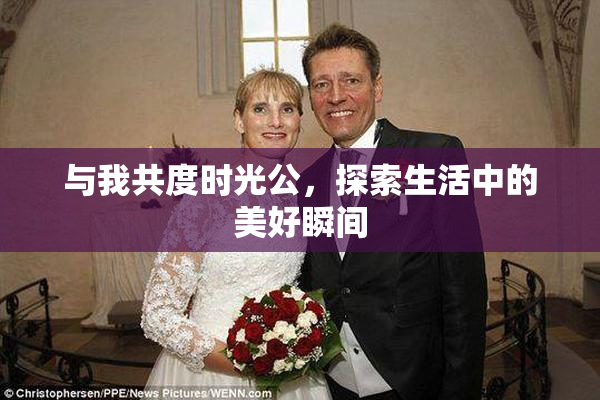 与我共度时光公，探索生活中的美好瞬间